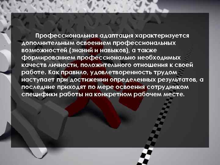 Профессиональная адаптация характеризуется дополнительным освоением профессиональных возможностей (знаний и навыков), а также формированием профессионально
