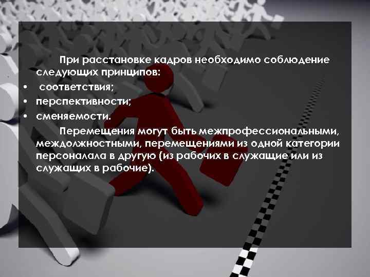 При расстановке кадров необходимо соблюдение следующих принципов: • соответствия; • перспективности; • сменяемости. Перемещения
