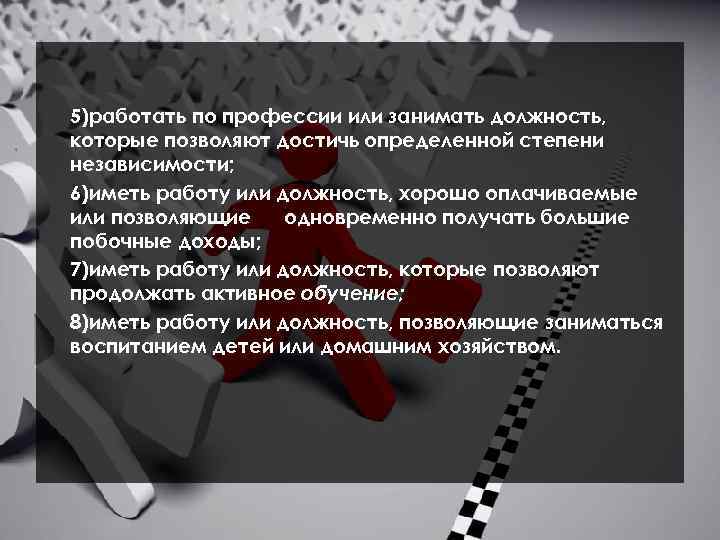 5)работать по профессии или занимать должность, которые позволяют достичь определенной степени независимости; 6)иметь работу