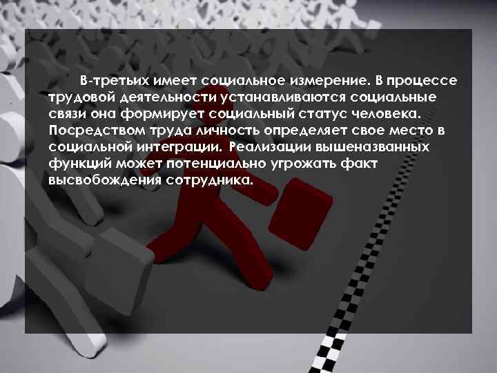 В-третьих имеет социальное измерение. В процессе трудовой деятельности устанавливаются социальные связи она формирует социальный