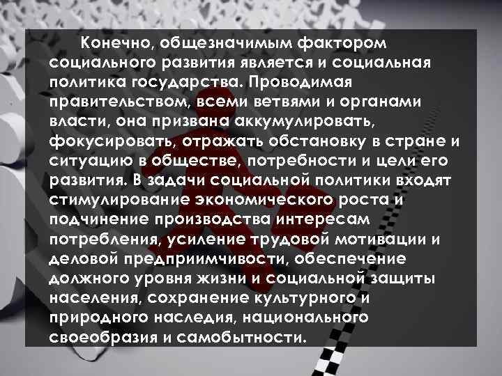 Конечно, общезначимым фактором социального развития является и социальная политика государства. Проводимая правительством, всеми ветвями