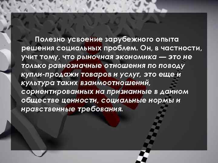 Полезно усвоение зарубежного опыта решения социальных проблем. Он, в частности, учит тому, что рыночная