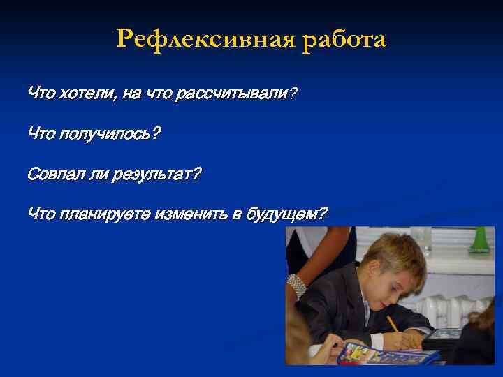 Рефлексивная работа Что хотели, на что рассчитывали? Что получилось? Совпал ли результат? Что планируете