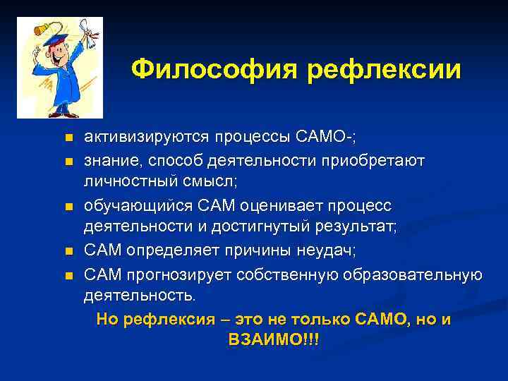 Философия рефлексии n n n активизируются процессы САМО-; знание, способ деятельности приобретают личностный смысл;