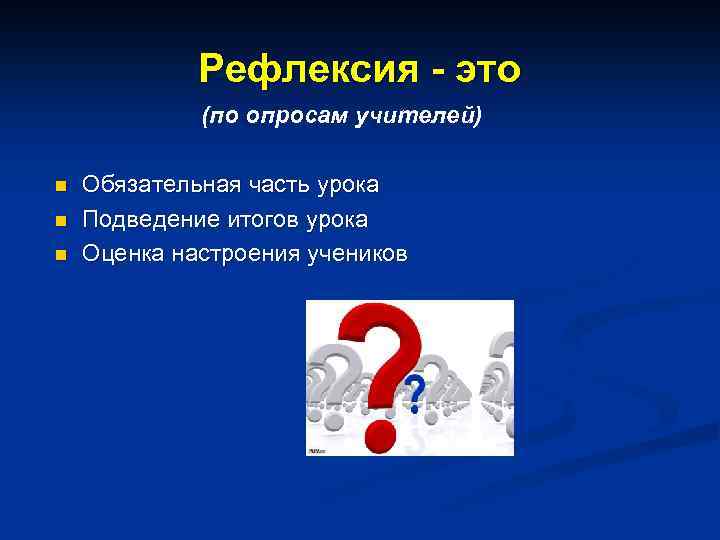 Рефлексия - это (по опросам учителей) n n n Обязательная часть урока Подведение итогов