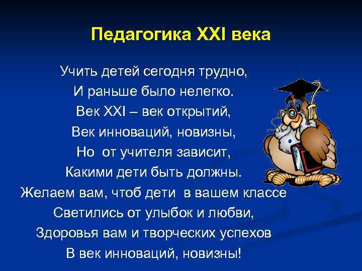 Педагогика XXI века Учить детей сегодня трудно, И раньше было нелегко. Век XXI –