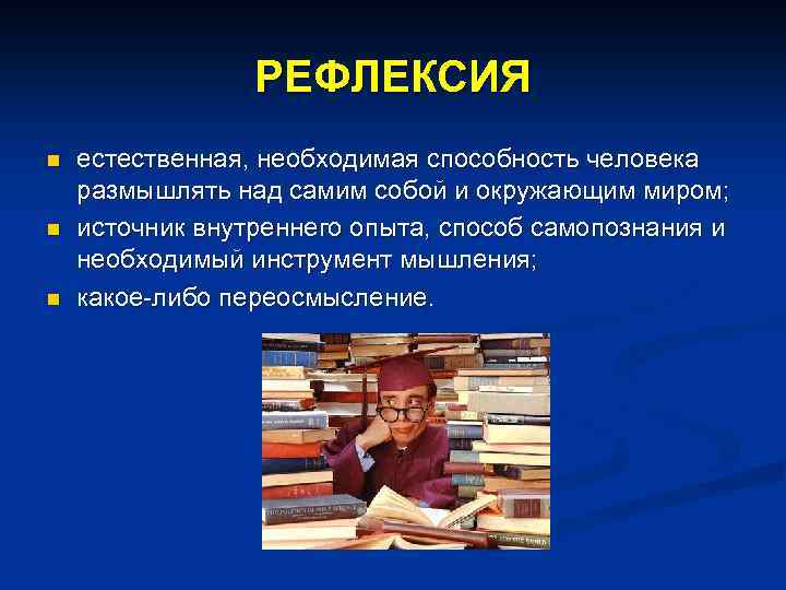 РЕФЛЕКСИЯ n n n естественная, необходимая способность человека размышлять над самим собой и окружающим