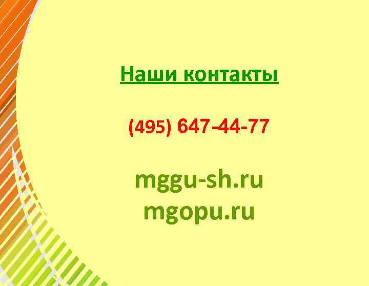 Наши контакты (495) 647 -44 -77 mggu-sh. ru mgopu. ru 