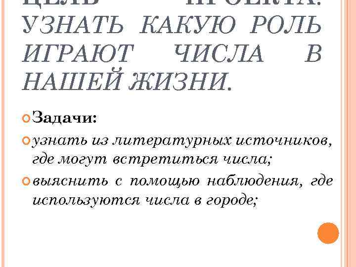 ЦЕЛЬ ПРОЕКТА: УЗНАТЬ КАКУЮ РОЛЬ ИГРАЮТ ЧИСЛА В НАШЕЙ ЖИЗНИ. Задачи: узнать из литературных