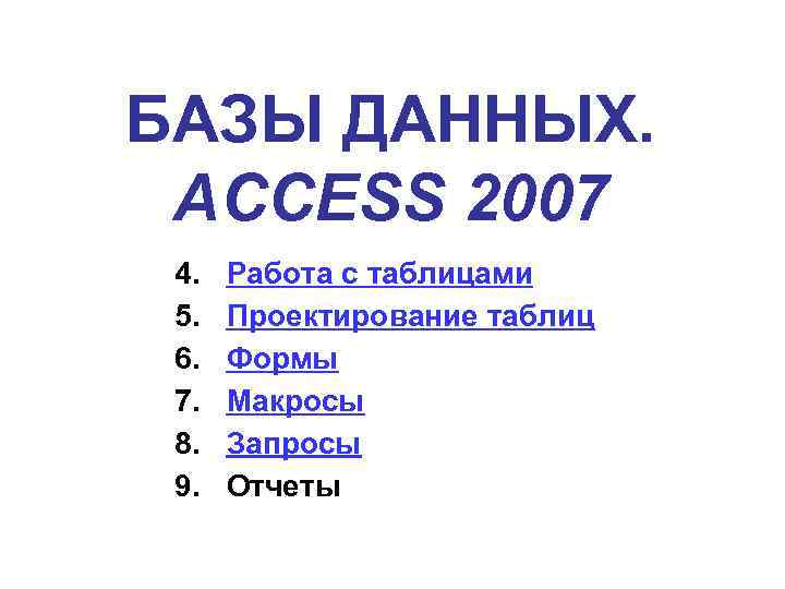БАЗЫ ДАННЫХ. ACCESS 2007 4. 5. 6. 7. 8. 9. Работа с таблицами Проектирование