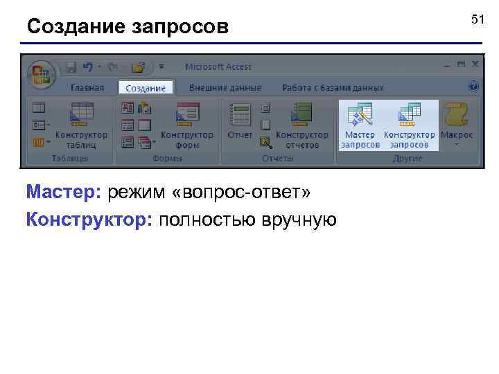 Создание запросов Мастер: режим «вопрос-ответ» Конструктор: полностью вручную 51 