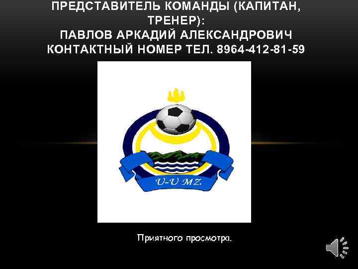 ПРЕДСТАВИТЕЛЬ КОМАНДЫ (КАПИТАН, ТРЕНЕР): ПАВЛОВ АРКАДИЙ АЛЕКСАНДРОВИЧ КОНТАКТНЫЙ НОМЕР ТЕЛ. 8964 -412 -81 -59
