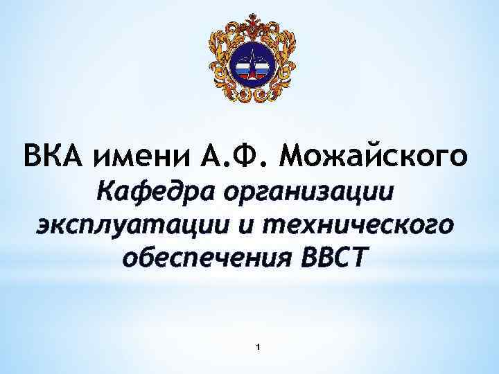 ВКА имени А. Ф. Можайского Кафедра организации эксплуатации и технического обеспечения ВВСТ 1 