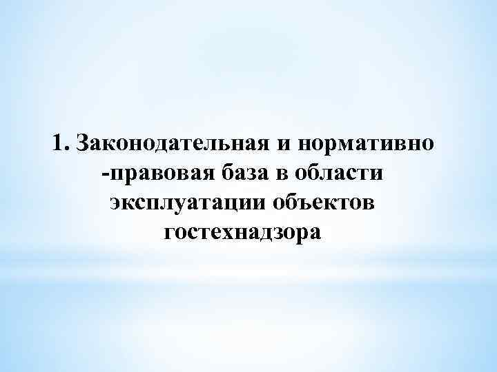 1. Законодательная и нормативно -правовая база в области эксплуатации объектов гостехнадзора 