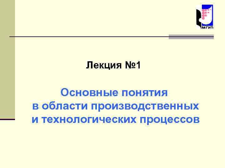 Лекция № 1 Основные понятия в области производственных и технологических процессов 