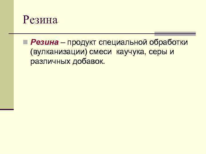 Резина n Резина – продукт специальной обработки (вулканизации) смеси каучука, серы и различных добавок.