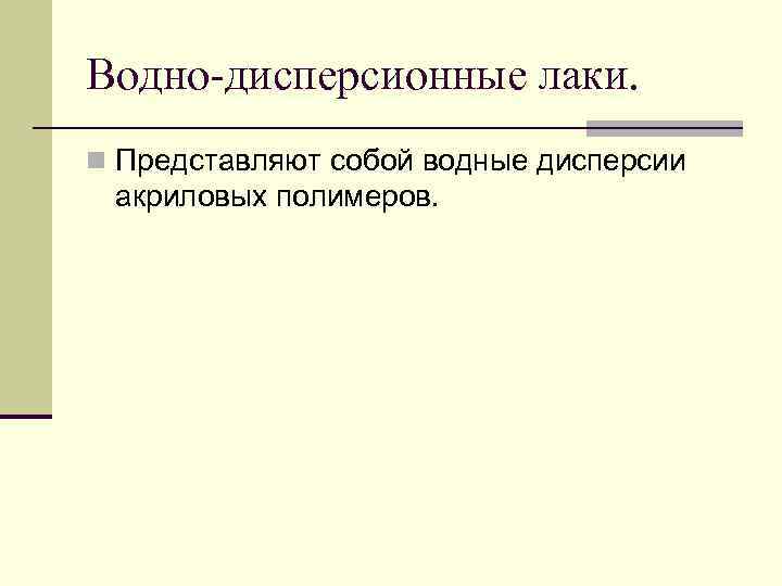 Водно-дисперсионные лаки. n Представляют собой водные дисперсии акриловых полимеров. 