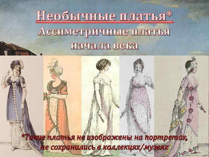 Необычные платья* Ассиметричные платья начала века *Такие платья не изображены на портретах, не сохранились