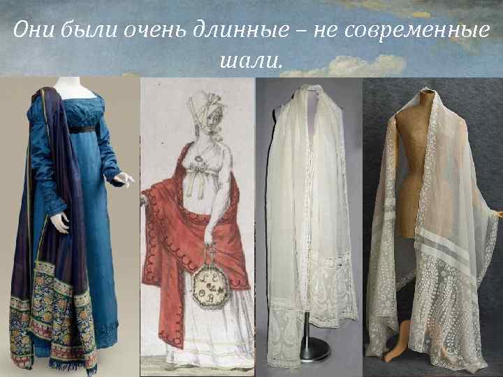 Они были очень длинные – не современные шали. 