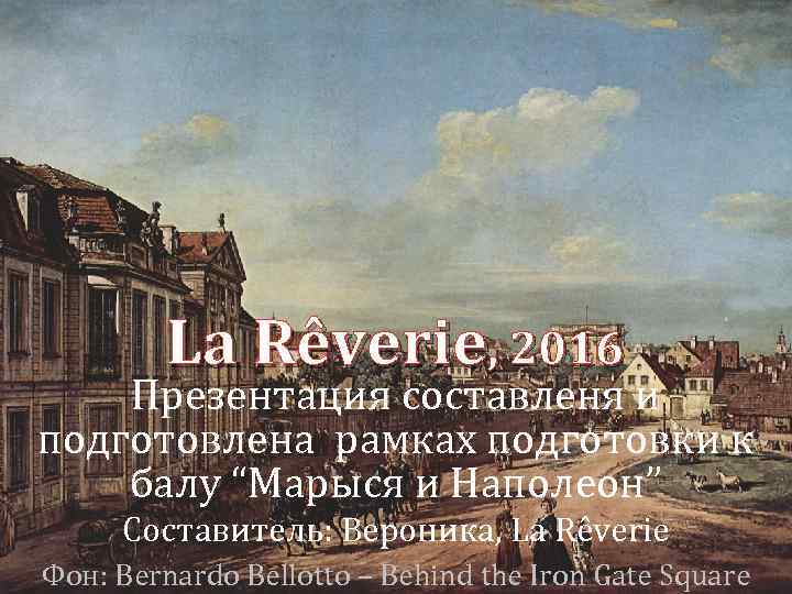 La Rêverie, 2016 Презентация составленя и подготовлена рамках подготовки к балу “Марыся и Наполеон”