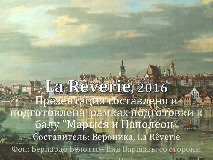 La Rêverie, 2016 Презентация составленя и подготовлена рамках подготовки к балу “Марыся и Наполеон”