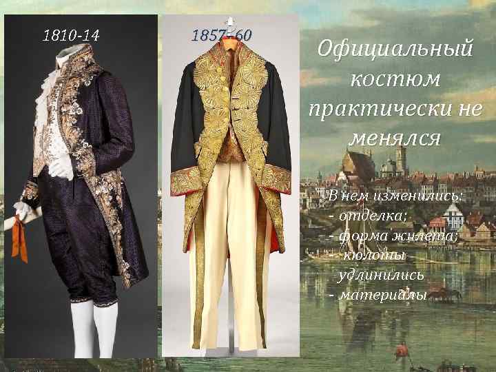 1810 -14 1857– 60 Официальный костюм практически не менялся В нем изменились: - отделка;