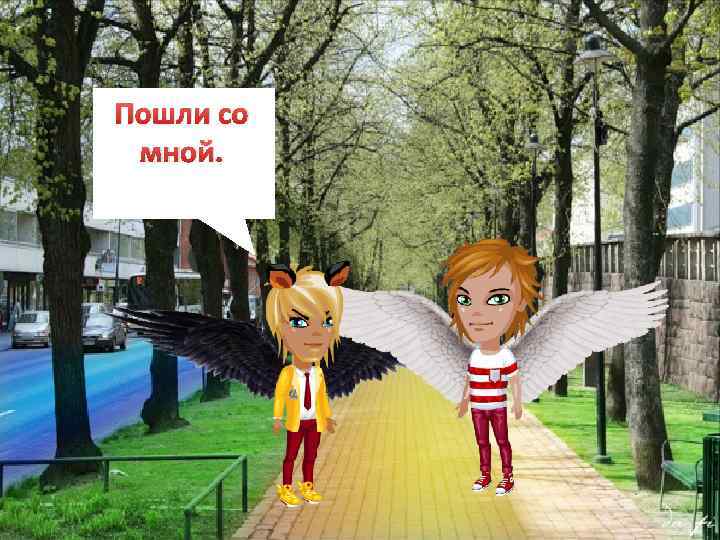 Пошли со мной. 