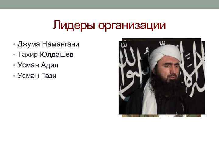 Лидеры организации • Джума Намангани • Тахир Юлдашев • Усман Адил • Усман Гази