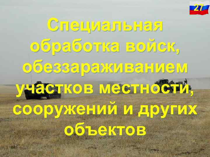 27 Специальная обработка войск, обеззараживанием участков местности, сооружений и других объектов 