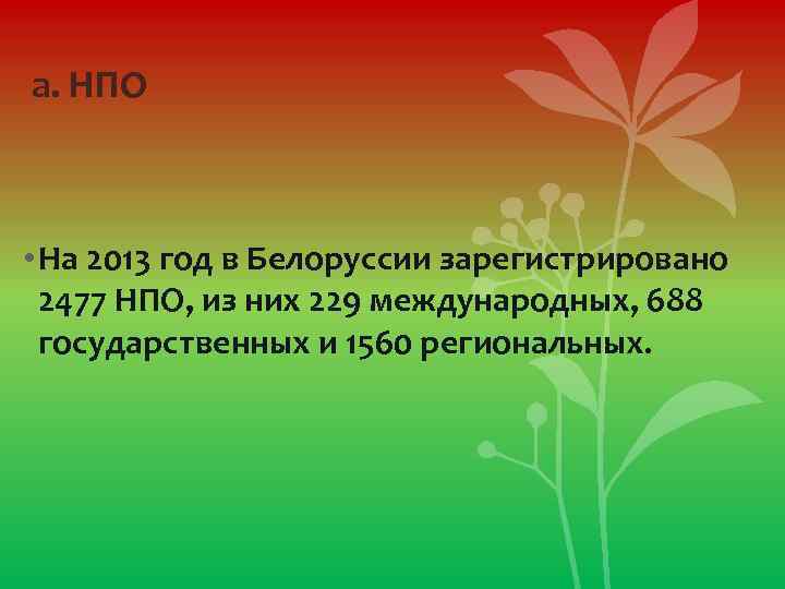 а. НПО • На 2013 год в Белоруссии зарегистрировано 2477 НПО, из них 229