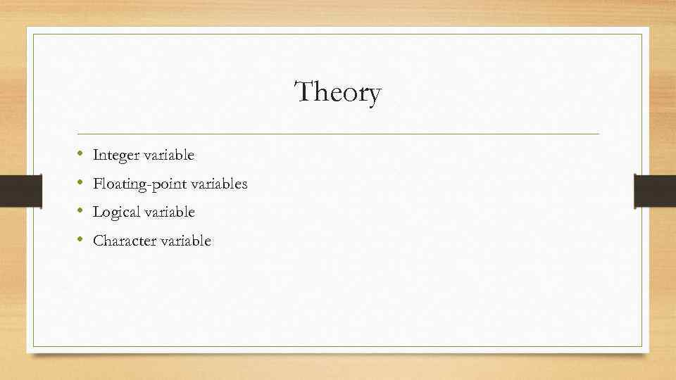 Theory • • Integer variable Floating-point variables Logical variable Character variable 