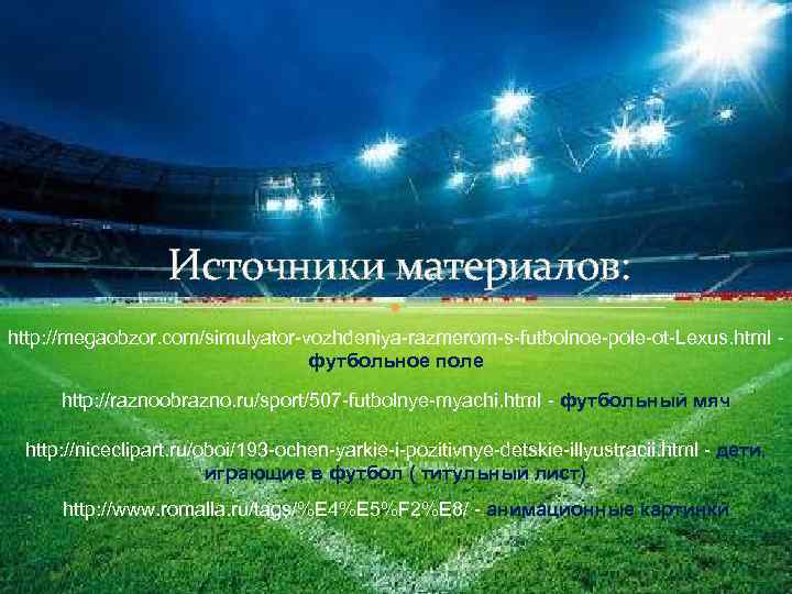 Источники материалов: http: //megaobzor. com/simulyator-vozhdeniya-razmerom-s-futbolnoe-pole-ot-Lexus. html футбольное поле http: //raznoobrazno. ru/sport/507 -futbolnye-myachi. html -