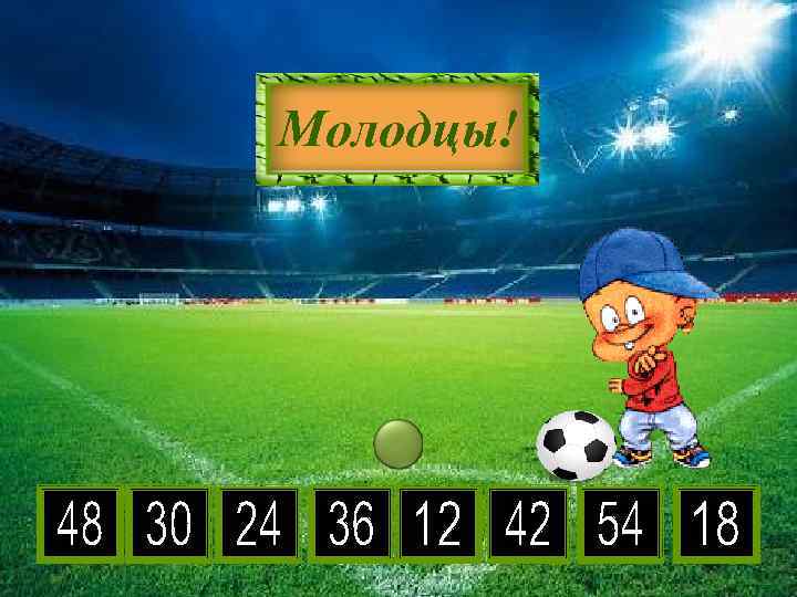 6 • 3 6 5 8 2 9 4 7 Молодцы! 