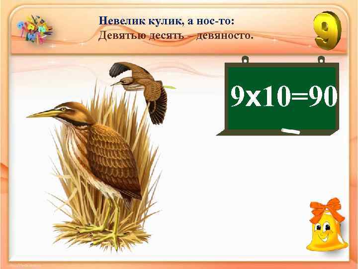 Невелик кулик, а нос-то: Девятью десять – девяносто. 9 х10=90 