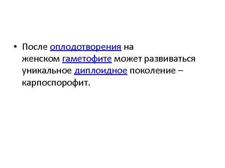  • После оплодотворения на женском гаметофите может развиваться уникальное диплоидное поколение – карпоспорофит.