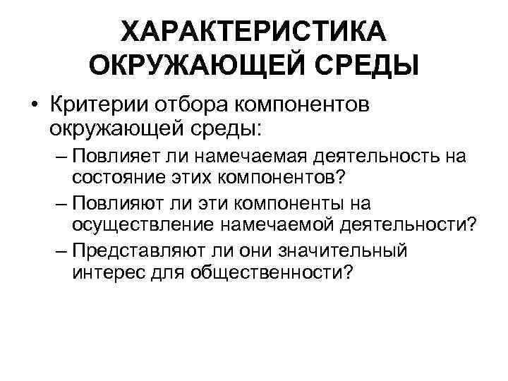 ХАРАКТЕРИСТИКА ОКРУЖАЮЩЕЙ СРЕДЫ • Критерии отбора компонентов окружающей среды: – Повлияет ли намечаемая деятельность