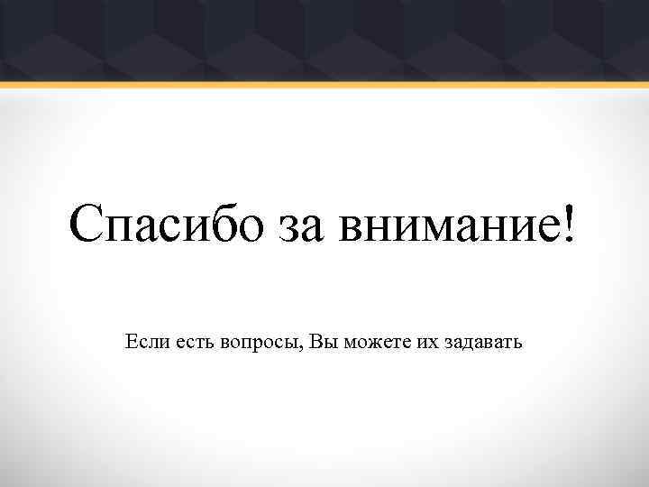 Спасибо за внимание! Если есть вопросы, Вы можете их задавать 