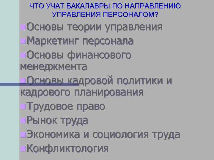 ЧТО УЧАТ БАКАЛАВРЫ ПО НАПРАВЛЕНИЮ УПРАВЛЕНИЯ ПЕРСОНАЛОМ? n. Основы теории управления n. Маркетинг персонала