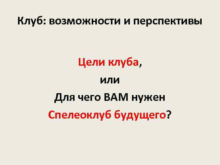 Клуб: возможности и перспективы Цели клуба, или Для чего ВАМ нужен Спелеоклуб будущего? 