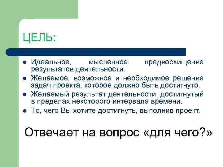 ЦЕЛЬ: Идеальное, мысленное предвосхищение результатов деятельности. Желаемое, возможное и необходимое решение задач проекта, которое