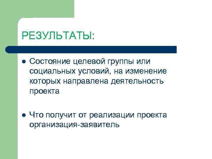 РЕЗУЛЬТАТЫ: Состояние целевой группы или социальных условий, на изменение которых направлена деятельность проекта Что