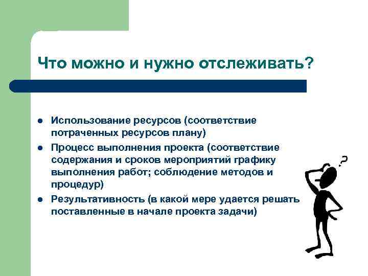 Что можно и нужно отслеживать? Использование ресурсов (соответствие потраченных ресурсов плану) Процесс выполнения проекта