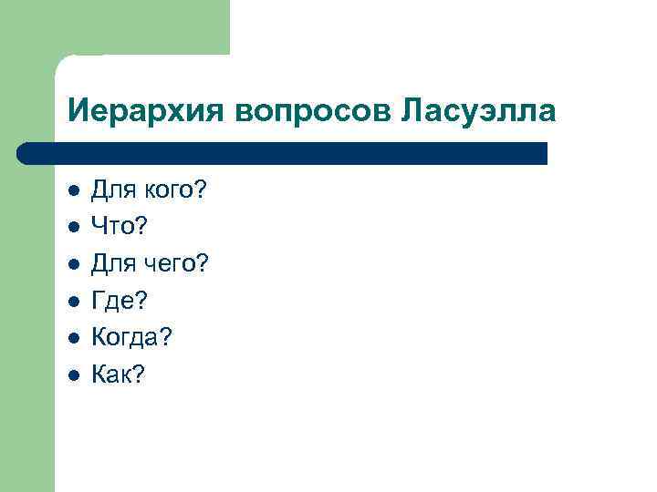 Иерархия вопросов Ласуэлла Для кого? Что? Для чего? Где? Когда? Как? 