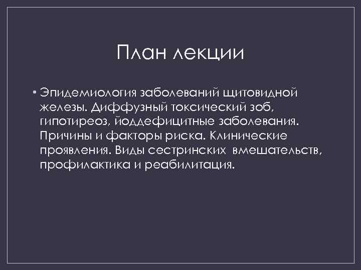 План лекции • Эпидемиология заболеваний щитовидной железы. Диффузный токсический зоб, гипотиреоз, йоддефицитные заболевания. Причины