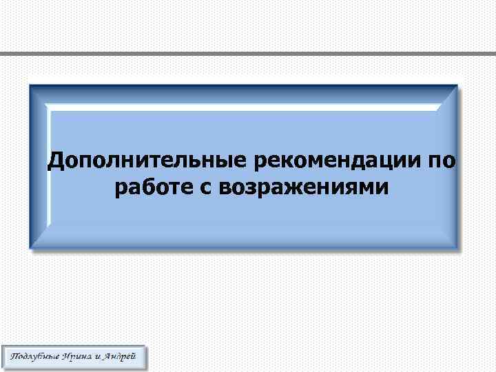 Дополнительные рекомендации по работе с возражениями 