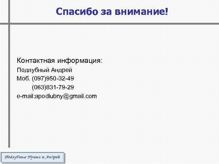 Спасибо за внимание! Контактная информация: Подлубный Андрей Моб. (097)950 -32 -49 (063)831 -79 -29