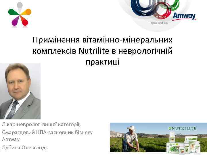 Примінення вітамінно-мінеральних комплексів Nutrilite в неврологічній практиці Лікар-невролог вищої категорії, Смарагдовий НПА-засновник бізнесу Amway