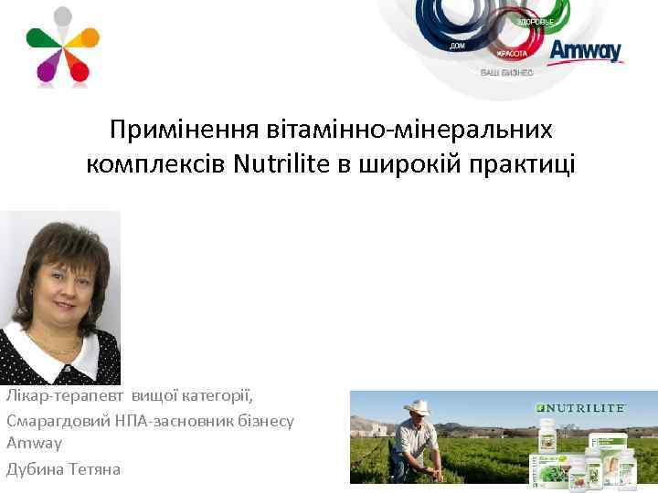 Примінення вітамінно-мінеральних комплексів Nutrilite в широкій практиці Лікар-терапевт вищої категорії, Смарагдовий НПА-засновник бізнесу Amway