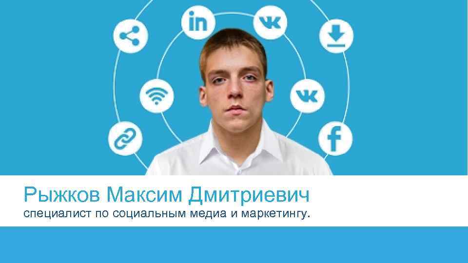 Рыжков Максим Дмитриевич специалист по социальным медиа и маркетингу. 