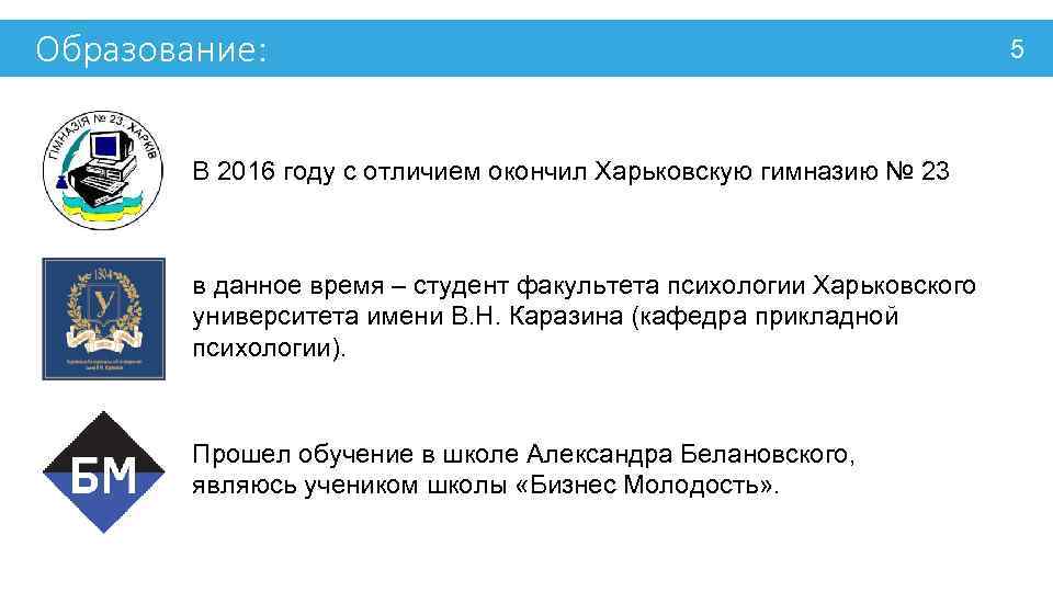 Образование: В 2016 году с отличием окончил Харьковскую гимназию № 23 в данное время